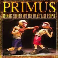 PRIMUS ANIMALS SHOULD NOT TRY TO ACT LIKE PEOPLE