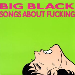 Big Black – Songs About Fucking